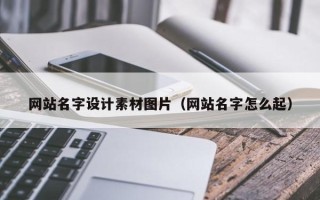 晋中网站名字设计素材图片（网站名字怎么起）